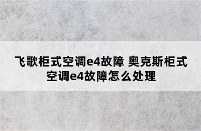 飞歌柜式空调e4故障 奥克斯柜式空调e4故障怎么处理